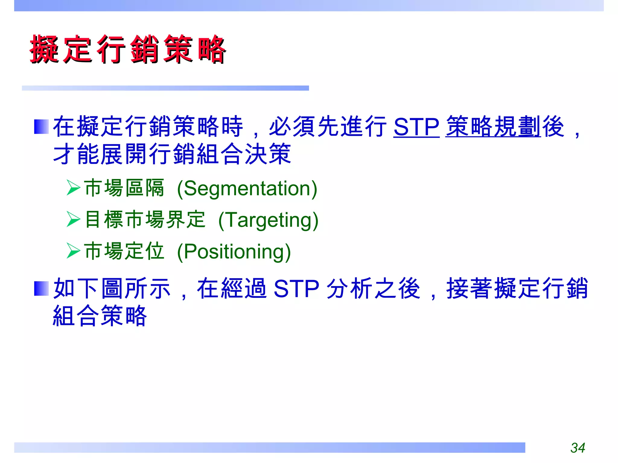 擬定行銷策略  在擬定行銷策略時，必須先進行 STP 策略規劃 後，才能展開行銷組合決策 市場區隔  (Segmentation) 目標市場界定  (Targeting) 市場定位  (Positioning) 如下圖所示，在經過 STP 分析之後，接著擬定行銷組合策略 