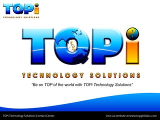 “Be on TOP of the world with TOPi Technology Solutions”
 