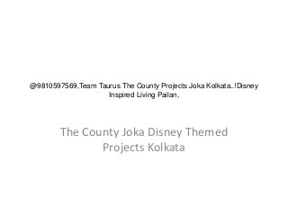 @9810597569,Team Taurus The County Projects Joka Kolkata..!Disney
Inspired Living Pailan,
The County Joka Disney Themed
Projects Kolkata
 