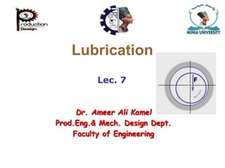 Lec. 7
Lubrication
Dr. Ameer Ali Kamel
Prod.Eng.& Mech. Design Dept.
Faculty of Engineering
 