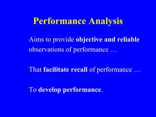 Performance Analysis
Aims to provide objective and reliable
observations of performance …

That facilitate recall of performance …

To develop performance.
 
