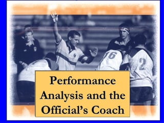 Performance
Analysis and the
Official’s Coach
 