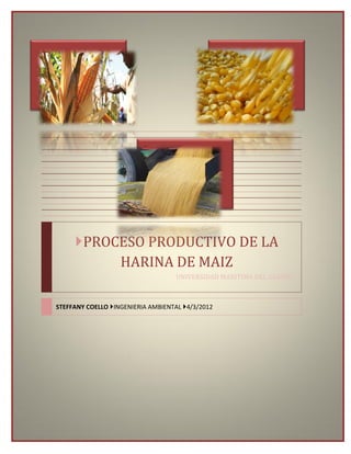 PROCESO PRODUCTIVO DE LA
HARINA DE MAIZ
UNIVERSIDAD MARITIMA DEL CARIBE
STEFFANY COELLO INGENIERIA AMBIENTAL 4/3/2012
 