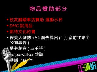 校友腳踏車店贊助 運動水杯 DHC 試用品 凱特文化的書 醫美人雜誌 +A4 廣告露出 (1 月底前往業主公司報告 ) 酷卡創意 ( 五千張 ) Taipeiwalker 雜誌 動腦  150 本 目 物品贊助部分 單 