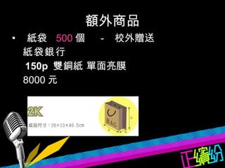 額外商品 紙袋  500 個  -  校外贈送 　紙袋銀行  　 150p  雙銅紙 單面亮膜　 8000 元  