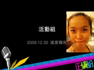 活動組 2009.12.30  進度報告 