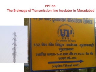 PPT on
The Brakeage of Transmission line Insulator in Moradabad
 