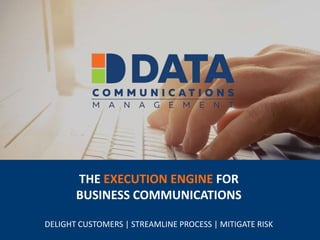 THE EXECUTION ENGINE FOR
BUSINESS COMMUNICATIONS
DELIGHT CUSTOMERS | STREAMLINE PROCESS | MITIGATE RISK
 