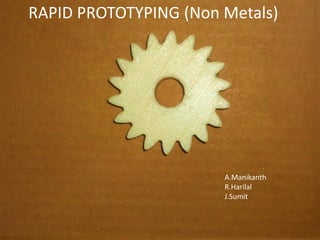 »Rapid Prototyping (Non metals)
Aldi Manikanth me10b004
Harilal Ramesh me10b029
Sumit Jadhav me10b017
RAPID PROTOTYPING (Non Metals)
A.Manikanth
R.Harilal
J.Sumit
 