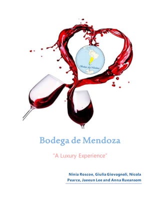 Bodega de Mendoza
“A Luxury Experience”
Ninia Roscoe, Giulia Giovagnoli, Nicola
Pearce, Jaeeun Lee and Anna Rueansom
 