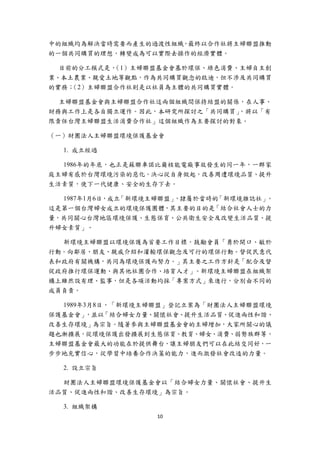 中的組織均為解決當時需要而產生的過渡性組織，最終以合作社將主婦聯盟推動
的一個共同購買的理想，轉變成為可以實際去操作的經濟實體。

  目前的分工模式是，（1）主婦聯盟基金會基於環保、綠色消費、主婦自主創
業、本土農業、親愛土地等觀點，作為共同購買觀念的啟迪，但不涉及共同購買
的實務；（2）主婦聯盟合作社則是以社員為主體的共同購買實體。

  主婦聯盟基金會與主婦聯盟合作社這兩個組織間保持結盟的關係，在人事、
財務與工作上是各自獨立運作。因此，本研究所探討之「共同購買」，將以「有
限責任台灣主婦聯盟生活消費合作社」這個組織作為主要探討的對象。

（一）財團法人主婦聯盟環境保護基金會

    1. 成立經過

  1986年的年底，也正是蘇聯車諾比爾核能電廠事故發生的同一年，一群家
庭主婦有感於台灣環境污染的惡化，決心從自身做起，改善周遭環境品質、提升
生活素質，使下一代健康、安全的生存下去。

  1987年1月6日，成立「新環境主婦聯盟」，隸屬於當時的「新環境雜誌社」。
這是第一個台灣婦女成立的環境保護團體，其主要的目的是「結合社會人士的力
量，共同關心台灣地區環境保護、生態保育、公共衛生安全及改變生活品質、提
升婦女素質」。

  新環境主婦聯盟以環境保護為首要工作目標，鼓勵會員「勇於開口、敏於
行動。向鄰居、朋友、親戚介紹和灌輸環保觀念及可行的環保行動。督促民意代
表和政府有關機構，共同為環境保護而努力。」其主要之工作方針是「配合及督
促政府推行環保運動、與其他社團合作、培育人才」。新環境主婦聯盟在組織架
構上雖然設有理、監事，但是各項活動均採「專案方式」來進行，分別由不同的
成員負責。

  1989年3月8日，「新環境主婦聯盟」登記立案為「財團法人主婦聯盟環境
保護基金會」  ，並以「結合婦女力量、關懷社會、提升生活品質、促進兩性和諧、
改善生存環境」為宗旨。隨著參與主婦聯盟基金會的主婦增加，大家所關心的議
題也漸擴展，從環境保護出發擴展到生態保育、教育、婦女、消費、弱勢族群等。
主婦聯盟基金會最大的功能在於提供舞台，讓主婦朋友們可以在此結交同好，一
步步地充實信心，從學習中培養合作決策的能力，進而激發社會改造的力量。

    2. 設立宗旨

  財團法人主婦聯盟環境保護基金會以「結合婦女力量、關懷社會、提升生
活品質、促進兩性和諧、改善生存環境」為宗旨。

    3. 組織架構
                  10 
 
 