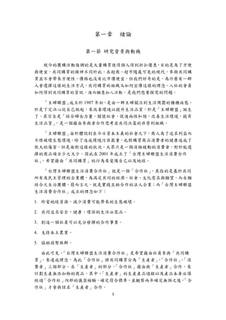 第一章       緒論

             第一節 研究背景與動機

  現今的團購活動強調的是大量購買使得個人得到折扣優惠，目的是為了方便
與便宜，共同購買的精神不同於此，在超商、超市隨處可見的現代，參與共同購
買並不會帶來方便性，價格也沒有比市價便宜，但我們好奇的是，為什麼有一群
人會選擇這樣的生活方式，共同購買的組織又如何宣傳這樣的理念，入社的會員
如何得到共同購買的資訊，進而願意加入活動，是我們想要探究的問題。

  「主婦聯盟」成立於 1987 年初，是由一群主婦關注到生活周圍的種種病態。
於是下定決心從自己做起，來改善環境以提升生活品質，於是「主婦聯盟」誕生
了，其宗旨是「結合婦女力量，關懷社會，促進兩性和諧，改善生活環境，提昇
生活品質」，是一個藉由參與者合作思考並共同決策的非營利組織。

   「主婦聯盟」由於體認到在今日資本主義的社會之下，商人為了追求利益而
不惜破壞生態環境，除了造成環境污染嚴重，也對購買商品消費者的健康造成了
很大的傷害，但是面對這樣的狀況，大眾只是一個消極被動的消費者，對於能選
擇的商品項目少之又少。因此在 2001 年成立了「台灣主婦聯盟生活消費合作
社」，希望藉由「共同購買」的行為來愛護自己以及地球。

  「台灣主婦聯盟生活消費合作社」就是一個「合作社」，其指的是基於共同
所有及民主管理的企業體，為滿足共同的經濟、社會、文化需求與願望，而自願
結合之自治團體，簡而言之，就是實踐互助合作的法人企業；而「台灣主婦聯盟
生活消費合作社」成立的理念如下：

1. 珍愛地球資源，減少消費可能帶來的生態破壞。

2. 共同追求安全、健康、環保的生活必需品。

3. 創造一個社員可以充分發揮的合作事業。

4. 支持本土農業。

5. 協助弱勢族群。

  由此可見，「台灣主婦聯盟生活消費合作社」是希望藉由社員參與「共同購
買」，來達成理念，為此「合作社」將共同購買分為「生產者」「合作社」「消
                             、    、
費者」三個部分。在「生產者」的部分， 「合作社」藉由與「生產者」合作，來
計劃生產無添加物的商品，其中， 「生產者」的生產產品過程以及產品本身必須
經過「合作社」內部的儀器檢驗，確定符合標準，並觀察兩年確定無誤之後， 「合
作社」才會與該名「生產者」合作。
                   3 
 
 