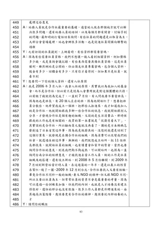 449     處理這些意見
450   A：站務人員就是合作社最重要的基礎，適當的人放在那個地方就可以解
451     決很多問題，還有站務人員的培訓，以及每個月都有開會，討論芋到
452     的問題，最即時的打電話回來詢問，有些社員的問題還是以取貨為主，
453     大部分會當場處理，站也會辦很多活動，也是促進社員間橫向聯繫的
454     過程
455   Y：之前訪談的社員提到，上網看時，有些資料都需要密碼，
456   A：因為有些需要社員資格，我們不想讓一般人看到相關資料，例如價格
457     多少錢，或是查詢會議記錄，有些東西需要具備社員資格，這是社員
458     權利，雖然網站是公開的，但必須友社員專屬密碼，包含個人資料，
459     股金有多少，回饋金有多少，只有你才看得到，但如果不是社員，就
460     看不到
461   Y：想要問一下你的個人資料，還有入社原因
462   A：我是 2006 年 3 月入社，我會入社的原因，其實我以為我加入的基金
463     會，而不是合作社，但以前只是認為入會費用就是對這個團體的只持，
464     以前繳了錢就認為完成了，一直到 7 月份，有人問我要不要當班長，
465     因為他也是班長，有 20 個人左右的班，因為他開始忙了，想要把班
466     員分散些，他希望我成立一個班，把那些人拉進來，我才知道我加入
467     的是合作社，他就開始跟我多聊一些合作社的訊息，我就開始跟別人
468     分享，才發現合作社是個有趣的組織，又談的是生活消費品，那時候
469     跟我的工作也是有相關的，我買的第一本書就是「從廚房看天下」，
470     其實談的是合作社，所以翻兩頁之後就沒再看了，講的是日本媽媽怎
471     麼創造了日本省寫這件事，因為我是做廚具的，沒想到我還是回到了
472     這個行業來，就發現是在講合作社的組織，因為消費可以改變我們的
473     社會，就透過自助這件事，漸漸的，我們就想成立站所，把 11 位班
474     長都找來，就開始社員的組織，也有讀書會和家中的聚會，當然也要
475     詢問合作社的意見，到底我們夠不夠成熟，可以開站所，也因為一直
476     詢問台南分社的經理意見，才被找進去當工作人員，做的工作是社員
477     組織及地區運，還有設立新站，到 2008 年 5 月份離開，到 2009 年
478     7 月回到新營站當計時人員，在這遊蕩的一年半，還是以義工的性質
479     在幫忙，繞了一圈，2009 年 12 月到台北，合作社要找人又要有經驗，
480     畢竟合作社不同於一般的組織 要又 NGO 的精神 但又跟 NGO 不同
                         ，         ，         ，
481     所以主要以社員為主，但常常社員的背景不會是最重要的考量，因為
482     可以透過一些訓練來加強，但我們的內訓，也就是人才培養沒有建立
483     得很好，選任的部分也沒有很強，很多工作人員都是外聘進來的，由
484     其越高決策階層，應該要更有合作社的精神，應該要從內部培養的人
485     才
486   Y：請問你的職位

                           83
 