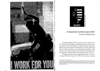 O "O
Por qualquer ângulo, 2011 foi u m bom ano para a esquerda m u n -
dial - seja qual for a abrangência da definição de cada u m sobre a esquer-
da mundial, A razão fundamental foi a condição económica negativa que
atingia a maior parte do mundo, O desemprego, que era alto, cresceu ainda
mais. A maioria dos governos teve de enfrentar grandes dívidas e receita
reduzida e como resposta tentaram impor medidas de austeridade contra
suas populações, ao mesmo tempo em que tentavam proteger os bancos.
O resultado disso foi u m a revolta global daqueles que o movimen-
to Occupy W a l l Street chama de "os 99%". Os alvos eram a excessiva
Traduzido por Daniela Frabasile, para o site Outras Palavras (http;//www.outras
palavras.net/2012/01/03/a-esquerda-mundial-apos-2011/), a partir do original "The
World Left After 2011" (http://www.iwallerstein.com/world-left-2011), publicado em
1 jan. 2012. (N. E.)
 