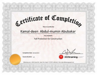 This is to certify that
has completed
Completion Date
Course Duration
360training.com ♦ 13801 Burnet Rd., Suite 100 ♦ Austin, TX 78727 ♦ 800-442-1149 ♦ www.360trainingsupport.com
Kamal-deen Abdul-mumin Abubakar
Fall Protection for Construction
03/16/2015
1.0
 