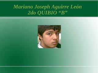 Mariano Joseph Aguirre León
     2do QUIBIO “B”
 