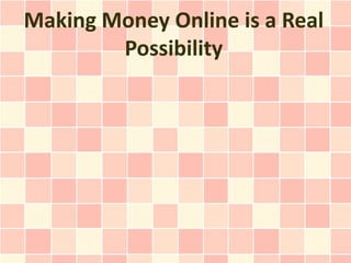 Making Money Online is a Real
        Possibility
 