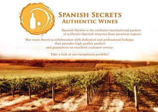 Spanish Secrets is the exclusive international partner
of authentic Spanish wineries from premium regions
Our main Secret is collaboration with dedicated and professional bodegas
that provides high quality product
and guarantees an excellent customer service
Take a look at our exceptional portfolio!
 