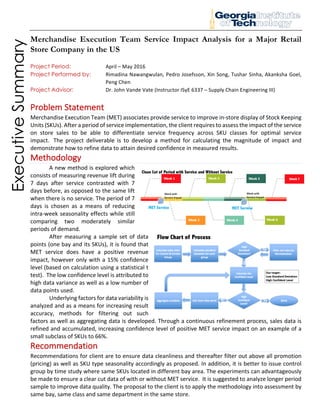 ExecutiveSummary
Merchandise Execution Team Service Impact Analysis for a Major Retail
Store Company in the US
Project Period: April – May 2016
Project Performed by: Rimadina Nawangwulan, Pedro Josefsson, Xin Song, Tushar Sinha, Akanksha Goel,
Peng Chen
Project Advisor: Dr. John Vande Vate (Instructor ISyE 6337 – Supply Chain Engineering III)
Problem Statement
Merchandise Execution Team (MET) associates provide service to improve in-store display of Stock Keeping
Units (SKUs). After a period of service implementation, the client requires to assess the impact of the service
on store sales to be able to differentiate service frequency across SKU classes for optimal service
impact. The project deliverable is to develop a method for calculating the magnitude of impact and
demonstrate how to refine data to attain desired confidence in measured results.
Methodology
A new method is explored which
consists of measuring revenue lift during
7 days after service contrasted with 7
days before, as opposed to the same lift
when there is no service. The period of 7
days is chosen as a means of reducing
intra-week seasonality effects while still
comparing two moderately similar
periods of demand.
After measuring a sample set of data
points (one bay and its SKUs), it is found that
MET service does have a positive revenue
impact, however only with a 15% confidence
level (based on calculation using a statistical t
test). The low confidence level is attributed to
high data variance as well as a low number of
data points used.
Underlying factors for data variability is
analyzed and as a means for increasing result
accuracy, methods for filtering out such
factors as well as aggregating data is developed. Through a continuous refinement process, sales data is
refined and accumulated, increasing confidence level of positive MET service impact on an example of a
small subclass of SKUs to 66%.
Recommendation
Recommendations for client are to ensure data cleanliness and thereafter filter out above all promotion
(pricing) as well as SKU type seasonality accordingly as proposed. In addition, it is better to issue control
group by time study where same SKUs located in different bay area. The experiments can advantageously
be made to ensure a clear cut data of with or without MET service. It is suggested to analyze longer period
sample to improve data quality. The proposal to the client is to apply the methodology into assessment by
same bay, same class and same department in the same store.