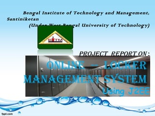 Bengal Institute of Technology and Management,
Santiniketan
(Under West Bengal University of Technology)
Project rePort on :
onLIne -- LocKer
MAnAGeMent SySteM
Using J2EE
 