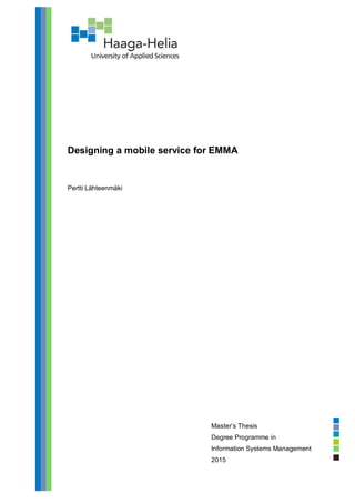 Designing a mobile service for EMMA
Pertti Lähteenmäki
Master’s Thesis
Degree Programme in
Information Systems Management
2015
 