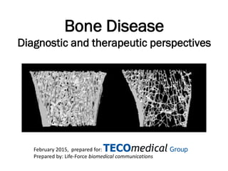 Bone Disease
Diagnostic and therapeutic perspectives
February 2015, prepared for:
Prepared by: Life-Force biomedical communications
 