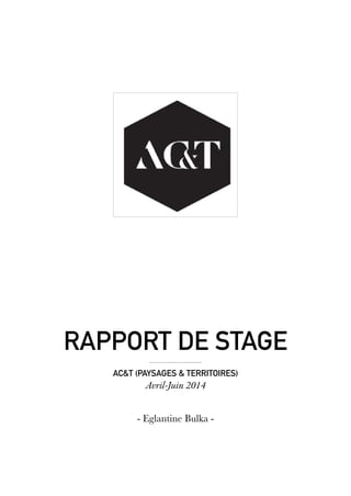 rapport de stage
AC&T (PAYSAGES & TERRITOIRES)
Avril-Juin 2014
- Eglantine Bulka -
 