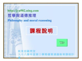 http://jyu982.ning.com 哲學與道德推理 Philosophy and moral reasoning  課程說明 教育部顧問室 九十八學年度第二學期優質通識教育課程計畫 98(1) 