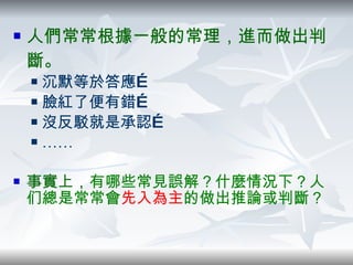 人們常常根據一般的常理，進而做出判斷。 沉默等於答應… 臉紅了便有錯… 沒反駁就是承認… …… 事實上， 有哪些常見誤解？什麼情況下？人们總是常常會 先入為主 的做出推論或判斷？ 