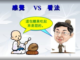 感覺  VS  看法   這包糖果是甜的。 這包糖果吃起來是甜的。 