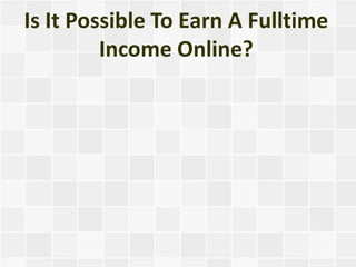 Is It Possible To Earn A Fulltime
         Income Online?
 