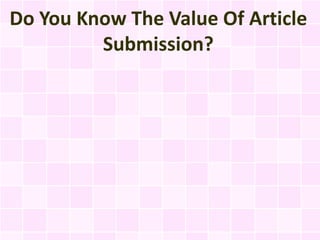 Do You Know The Value Of Article
         Submission?
 