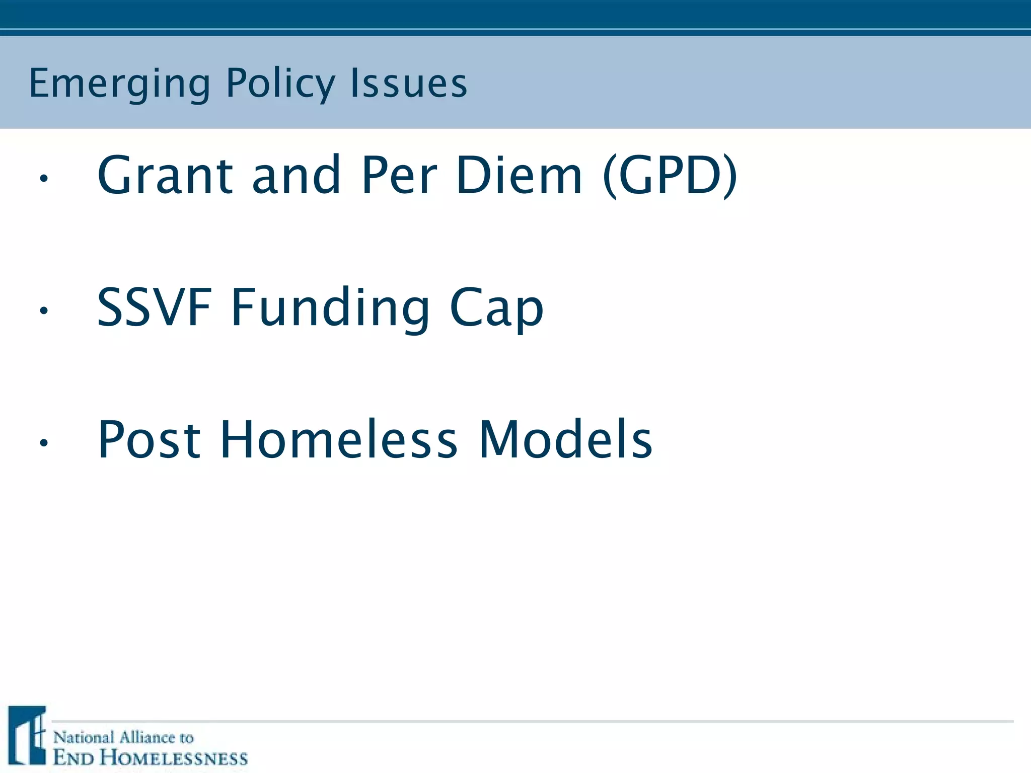 Emerging Policy Issues
• Grant and Per Diem (GPD)
• SSVF Funding Cap
• Post Homeless Models
 