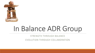 In Balance ADR Group
STRENGTH THROUGH BALANCE
EVOLUTION THROUGH COLLABORATION
 