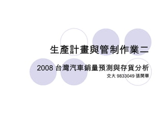 生產計畫與管制作業二 2008 台灣汽車銷量預測與存貨分析 交大 9833049 張開華 