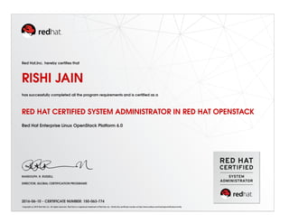 Red Hat,Inc. hereby certiﬁes that
RISHI JAIN
has successfully completed all the program requirements and is certiﬁed as a
RED HAT CERTIFIED SYSTEM ADMINISTRATOR IN RED HAT OPENSTACK
Red Hat Enterprise Linux OpenStack Platform 6.0
RANDOLPH. R. RUSSELL
DIRECTOR, GLOBAL CERTIFICATION PROGRAMS
2016-06-10 - CERTIFICATE NUMBER: 150-063-774
Copyright (c) 2010 Red Hat, Inc. All rights reserved. Red Hat is a registered trademark of Red Hat, Inc. Verify this certiﬁcate number at http://www.redhat.com/training/certiﬁcation/verify
 