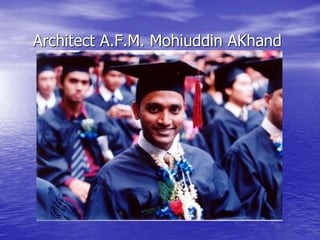 Name :
Architect A.F.M. Mohiuddin AKhand
 