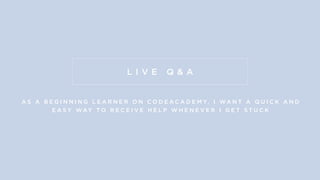 L I V E Q & A
A S A B E G I N N I N G L E A R N E R O N C O D E A C A D E M Y, I WA N T A Q U I C K A N D
E A S Y WAY T O R E C E I V E H E L P W H E N E V E R I G E T S T U C K
 