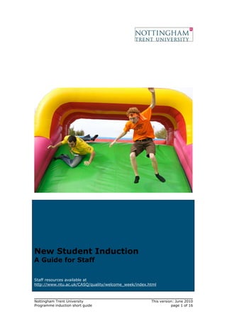 New Student Induction
A Guide for Staff

Staff resources available at
http://www.ntu.ac.uk/CASQ/quality/welcome_week/index.html



Nottingham Trent University                           This version: June 2010
Programme induction short guide                                  page 1 of 16
 