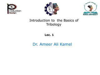 Introduction to the Basics of
Tribology
Lec. 1
Dr. Ameer Ali Kamel
 