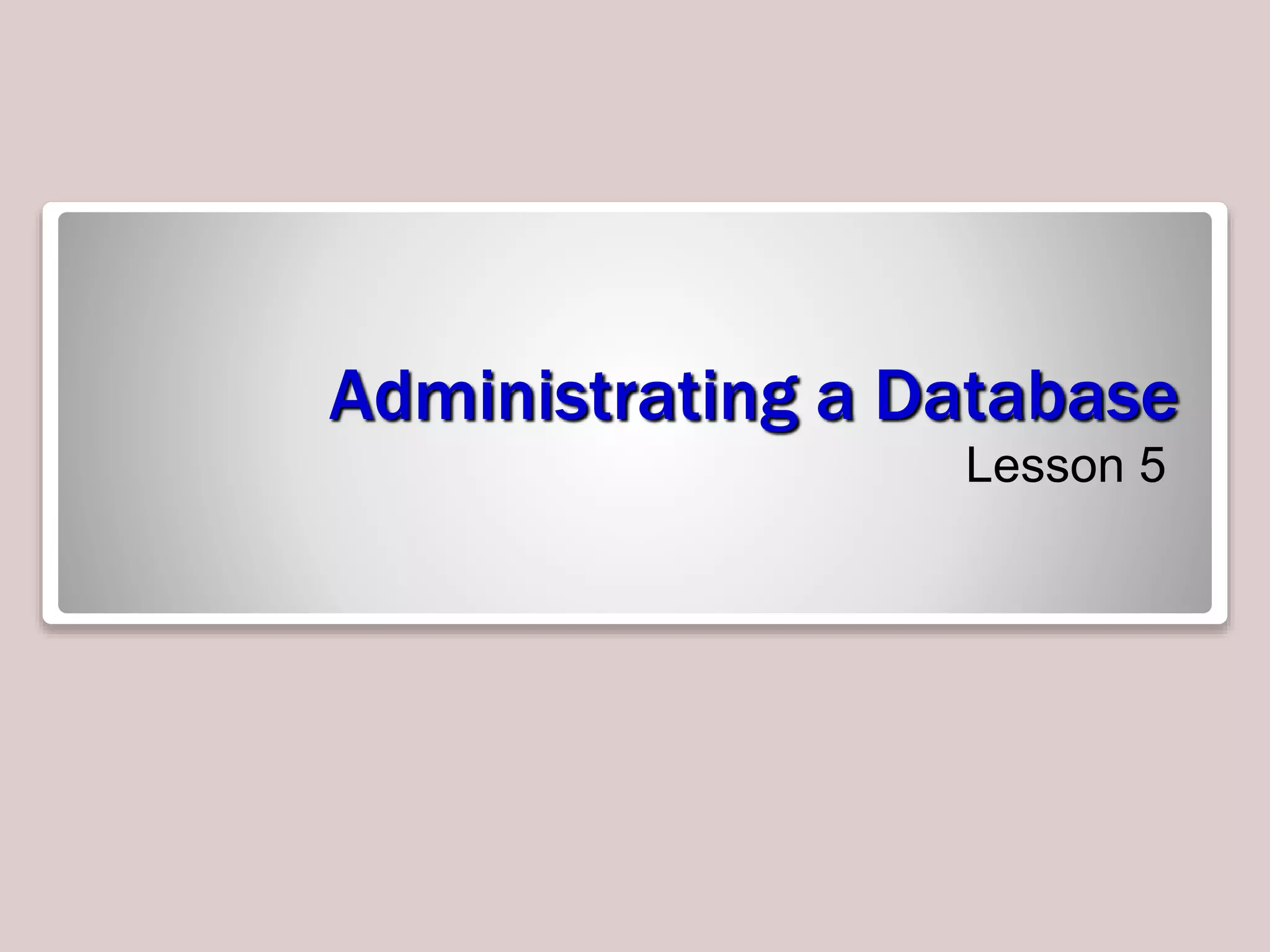 Administrating a Database
Lesson 5
 