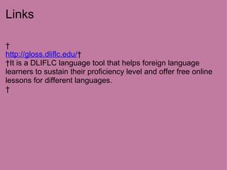 Links   http://gloss.dliflc.edu/     It is a DLIFLC language tool that helps foreign language learners to sustain their proficiency level and offer free online lessons for different languages.    