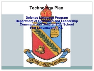 Technology Plan  Defense Language Program Department of Command and Leadership Command and General Staff School Fort Leavenworth, KS  