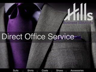 Direct Ofﬁce Service!
!! ! !!! ! !! ! !!! ! !! !!
Business Solutions!
Suits !. !Shirts !. !Coats !. !Shoes !. !Accessories !	
  
 