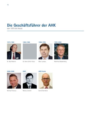 16
Die Geschäftsführer der AHK
von 1975 bis heute
2007-heute
Daniel Bernbeck
1982-1986
Dr. Hans-Ulrich Storz
1986-1995
Marc Landau
1995-2000
Matthias Boddenberg
1975-1982
Dr. Wulf Martin
2000-2006
Michael Tockuss
2007
Markus Zenetti
 