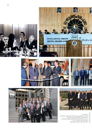 36
12
34
6
‫عمومی‬ ‫مجمع‬ 1
‫آلمان‬ ‫صنایع‬ ‫و‬ ‫بازرگانی‬ ‫های‬ ‫اتاق‬ ‫مرکزی‬ ‫شورای‬ ‫کل‬ ‫رییس‬ ،‫ولف‬ ‫اتو‬ 2
‫بایرن‬ ‫صنایع‬ ‫و‬ ‫بازرگانی‬ ‫های‬ ‫اتاق‬ ‫تجاری‬ ‫هیات‬ ‫سفر‬ 3
‫آلمان‬ ‫صنایع‬ ‫و‬ ‫بازرگانی‬ ‫های‬ ‫اتاق‬ ‫مرکزی‬ ‫شورای‬ ‫کل‬ ‫رییس‬ ‫دیدار‬ 4
2015 ‫مارس‬ ،‫آلمان‬ ‫به‬ ‫رییسه‬ ‫هیات‬ ‫سفر‬ 5
‫هانوفر‬ ‫صنایع‬ ‫و‬ ‫بازرگانی‬ ‫اتاق‬ ‫تجاری‬ ‫هیات‬ 6
47267_Deutsch-Iranische-IHK_40p_A4plus_lay.indd 36 4/23/2015 4:58:26 PM
 