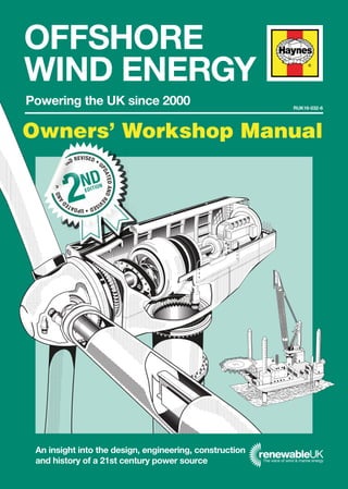 OFFSHORE
WIND ENERGY
Powering the UK since 2000
An insight into the design, engineering, construction
and history of a 21st century power source
Owners’ Workshop Manual
RUK16-032-6
UPDATED
ANDUPDATED
AND REVISED • U
PDATEDANDRE
VISED
2NDEDITION
 