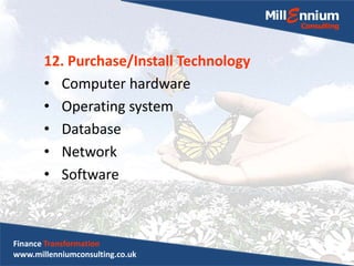12. Purchase/Install Technology
• Computer hardware
• Operating system
• Database
• Network
• Software
Finance Transformation
www.millenniumconsulting.co.uk
 