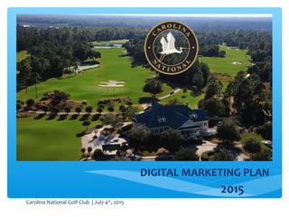 Carolina National Golf Club | July 4th
, 2015
DIGITAL MARKETING PLAN
2015
 