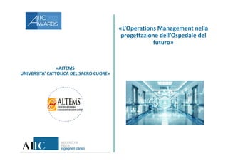 «ALTEMS
UNIVERSITA’ CATTOLICA DEL SACRO CUORE»
«L’Operations Management nella
progettazione dell’Ospedale del
futuro»
 